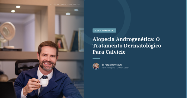 Alopecia Androgenética: O Tratamento Dermatológico Para Calvície