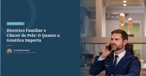 Histórico Familiar e Câncer de Pele: O Quanto a Genética Importa