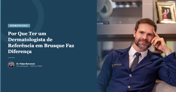 Por Que Ter um Dermatologista de Referência em Brusque Faz Diferença