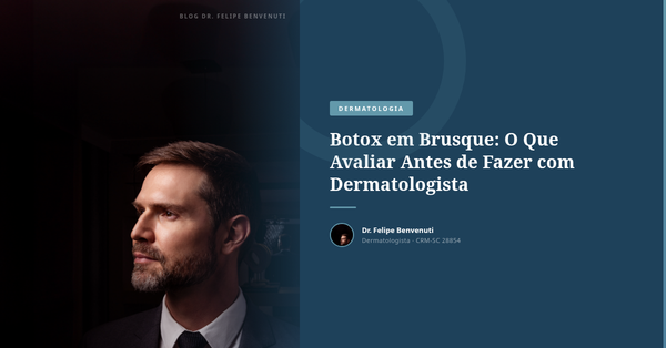 Botox em Brusque: O Que Avaliar Antes de Fazer com Dermatologista